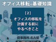 ２．オフィスの移転を計画する前にやるべきこと